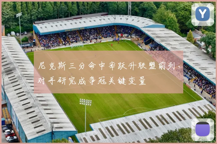 尼克斯三分命中率跃升联盟前列，对手研究成争冠关键变量 - 爱游戏