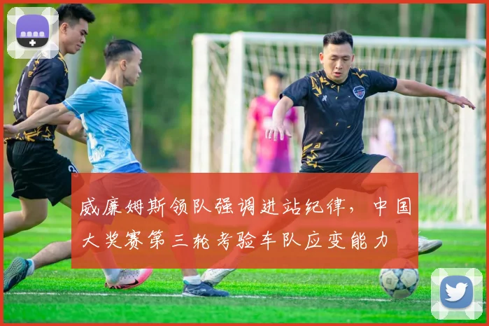 威廉姆斯领队强调进站纪律，中国大奖赛第三轮考验车队应变能力 - 爱游戏
