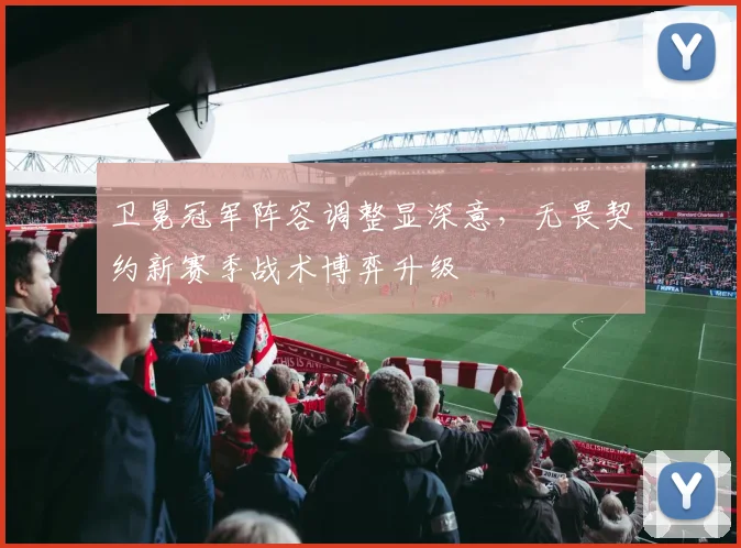 卫冕冠军阵容调整显深意，无畏契约新赛季战术博弈升级
