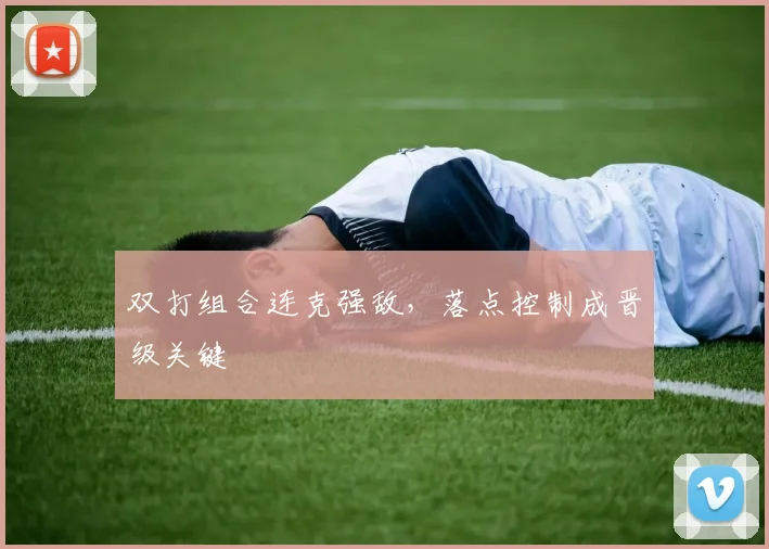 双打组合连克强敌，落点控制成晋级关键