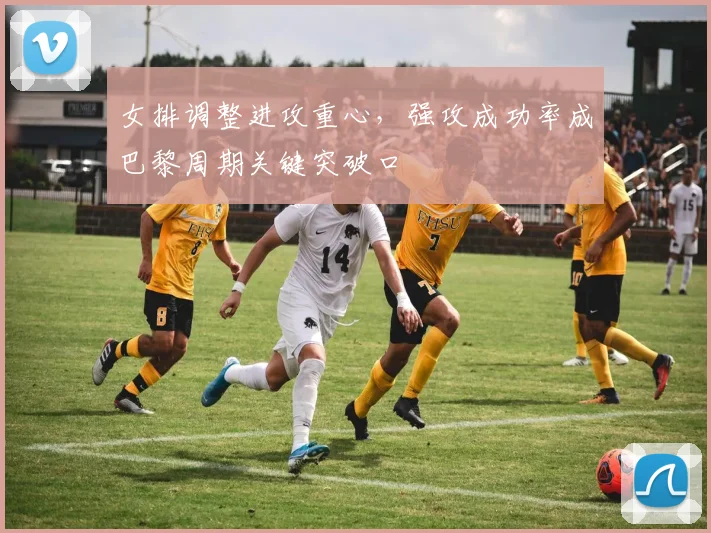 女排调整进攻重心，强攻成功率成巴黎周期关键突破口 - 爱游戏
