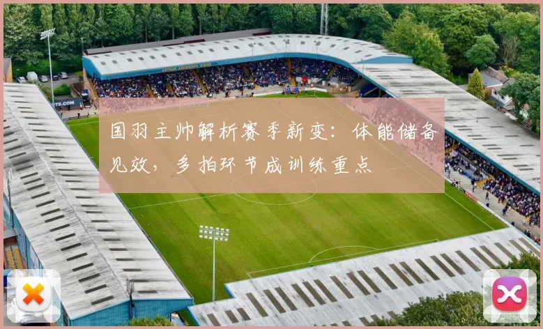 国羽主帅解析赛季新变：体能储备见效，多拍环节成训练重点 - 爱游戏