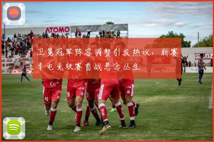 卫冕冠军阵容调整引发热议，新赛季电竞联赛首战悬念丛生