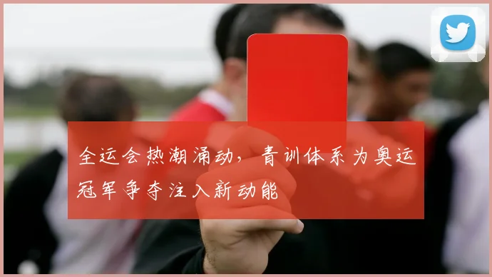 全运会热潮涌动，青训体系为奥运冠军争夺注入新动能