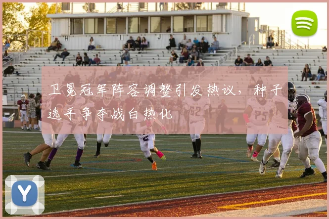 卫冕冠军阵容调整引发热议，种子选手争夺战白热化