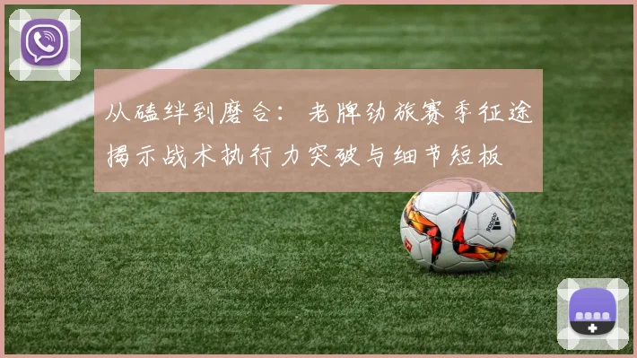 从磕绊到磨合：老牌劲旅赛季征途揭示战术执行力突破与细节短板