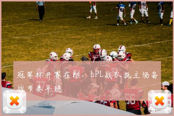 冠军杯开赛在即，LPL战队抵主场备战节奏平稳